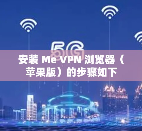 安装 Me VPN 浏览器(苹果版)的步骤如下