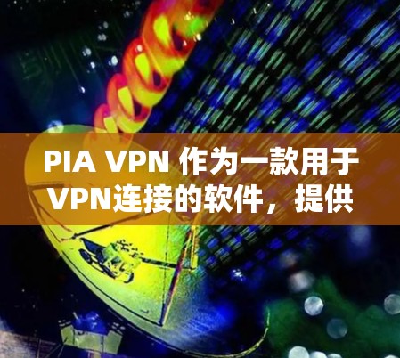 PIA VPN 作为一款用于VPN连接的软件,提供了一系列隐私设置和安全功能,旨在保护用户的隐私和数据安全。以下是对 PIA VPN 的隐私设置和安全功能的详细介绍