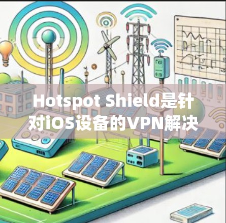 Hotspot Shield是针对iOS设备的VPN解决方案,提供IPsec和OpenVPN协议。以下是关于它的使用说明