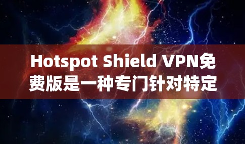 Hotspot Shield VPN免费版是一种专门针对特定IP地址的VPN服务，旨在提供安全、便捷的网络访问体验。以下是它的主要功能介绍