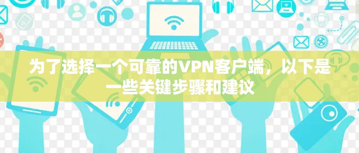 为了选择一个可靠的VPN客户端,以下是一些关键步骤和建议