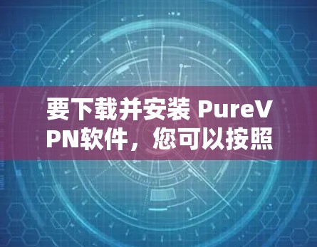 要下载并安装 PureVPN软件,您可以按照以下步骤进行操作