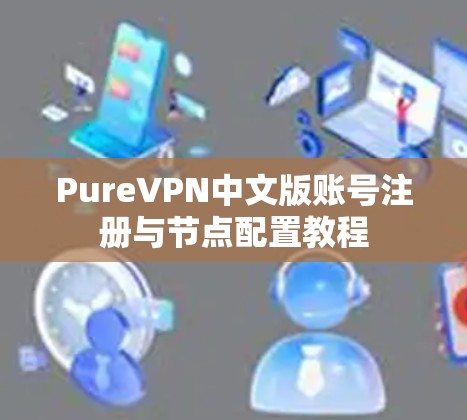 PureVPN中文版账号注册与节点配置教程