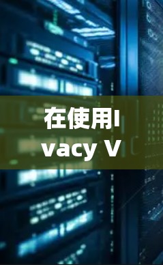 在使用Ivacy VPN在苹果设备上时,可以按照以下步骤进行操作
