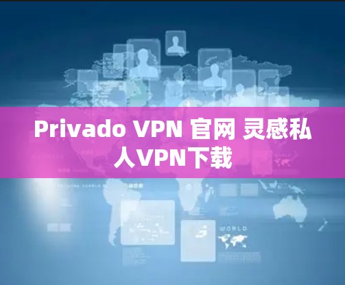 Privado VPN 官网 灵感私人VPN下载