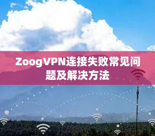 ZoogVPN连接失败常见问题及解决方法