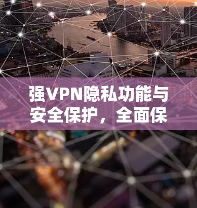 强VPN隐私功能与安全保护,全面保护用户隐私