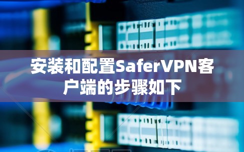 安装和配置SaferVPN客户端的步骤如下