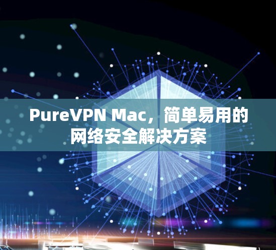 PureVPN Mac，简单易用的网络安全解决方案