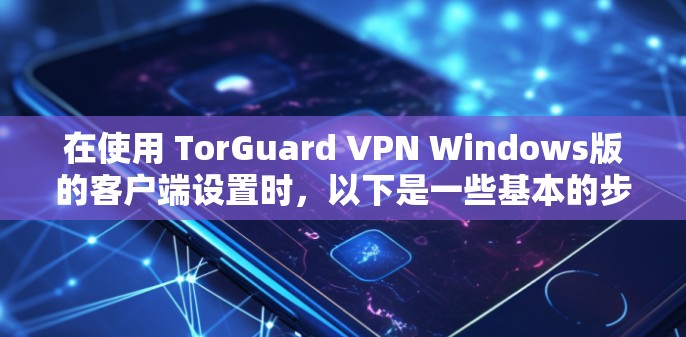 在使用 TorGuard VPN Windows版的客户端设置时,以下是一些基本的步骤和设置,帮助你顺利配置 在使用 TorGuard VPN Windows版的客户端设置时,以下是一些基本的步骤和设置,帮助你顺利配置