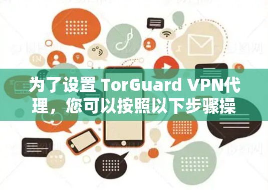 为了设置 TorGuard VPN代理,您可以按照以下步骤操作