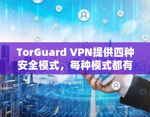 TorGuard VPN提供四种安全模式,每种模式都有其独特的功能和适用场景。以下是每种模式的详细说明