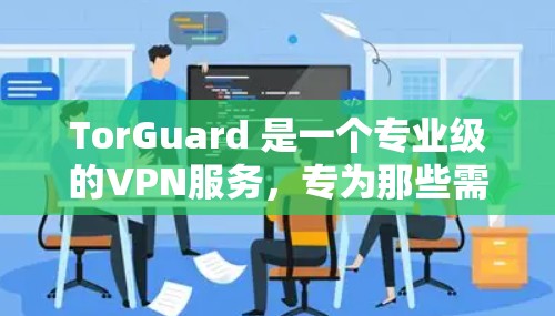 TorGuard 是一个专业级的VPN服务,专为那些需要高安全性和稳定性的用户设计。它结合了加密技术和多因素认证,确保了用户的网络安全。以下是 TorGuard 的专业VPN评测和分析