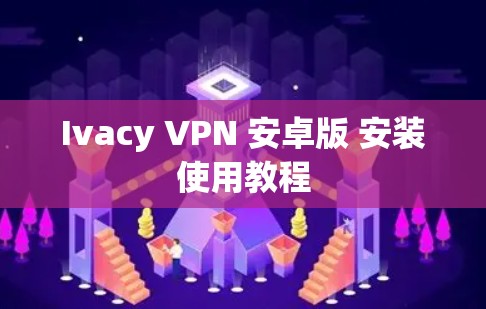 Ivacy VPN 安卓版 安装使用教程 Ivacy VPN 安卓版 安装使用教程