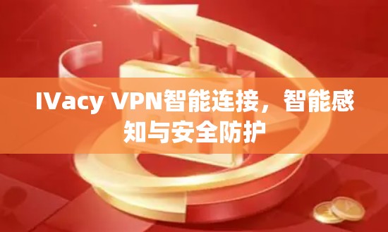 IVacy VPN智能连接,智能感知与安全防护
