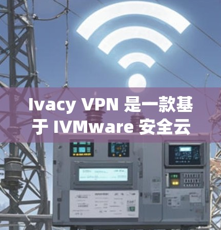 Ivacy VPN 是一款基于 IVMware 安全云平台的 VPN 产品,旨在提供安全、可靠和高效的网络访问解决方案。以下是关于 Ivacy VPN 的综合分析报告