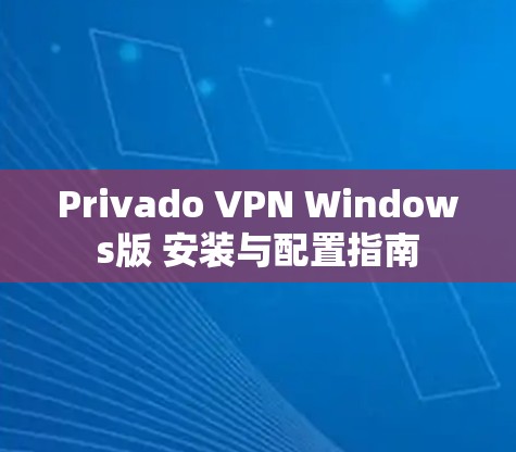 Privado VPN Windows版 安装与配置指南
