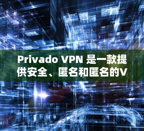Privado VPN 是一款提供安全、匿名和匿名的VPN软件,允许用户在电脑上登录进行VPN访问。以下是使用Privado VPN账号登录的详细步骤