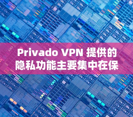 Privado VPN 提供的隐私功能主要集中在保护用户的隐私和数据安全方面。以下是Privado VPN 提供的隐私保护功能和技术