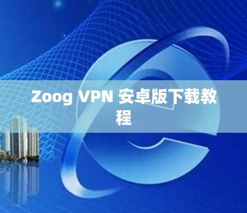 Zoog VPN 安卓版下载教程