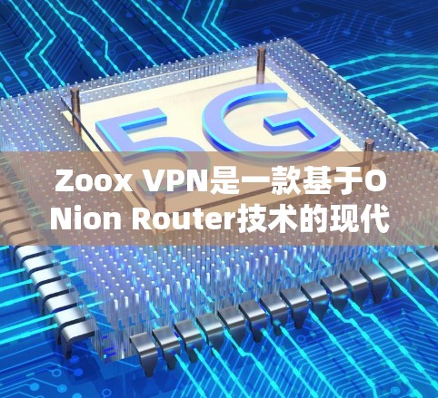 Zoox VPN是一款基于ONion Router技术的现代VPN服务,旨在提供安全、高效和灵活的网络访问。以下是对Zoox VPN功能的详细分析
