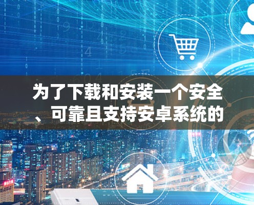 为了下载和安装一个安全、可靠且支持安卓系统的VPN软件，以下是一个简单且详细的教程。这个教程会介绍几个常用的VPN应用，并提醒用户注意安全和隐私保护