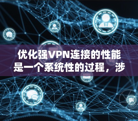 优化强VPN连接的性能是一个系统性的过程，涉及多个关键方面。以下是一个有条理的步骤指南，帮助你提高VPN连接的性能