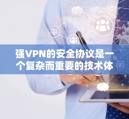 强VPN的安全协议是一个复杂而重要的技术体系，旨在保护用户的数据和网络安全。以下是对其功能的详细介绍