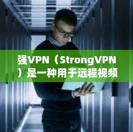 强VPN(StrongVPN)是一种用于远程视频会议和文件共享的网络服务,通常需要通过VPN服务器连接。如果遇到了强VPN连接问题,以下是一些排查和解决的步骤