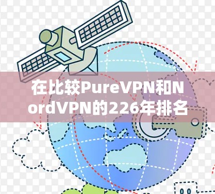 在比较PureVPN和NordVPN的226年排名时，以下是对两者的详细分析