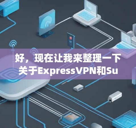 好，现在让我来整理一下关于ExpressVPN和Surfshark的VPN推荐，帮助你更好地选择适合自己的VPN服务