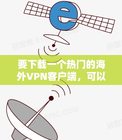 要下载一个热门的海外VPN客户端,可以按照以下步骤进行