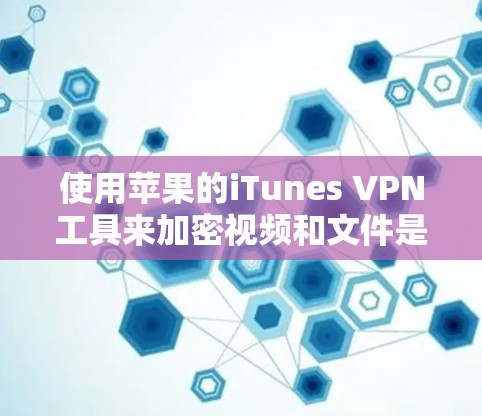 使用苹果的iTunes VPN工具来加密视频和文件是一个可靠的选择,尤其适合需要安全性保护的用户。以下是详细的步骤指南