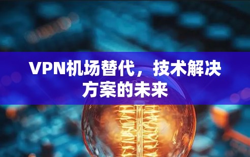VPN机场替代,技术解决方案的未来