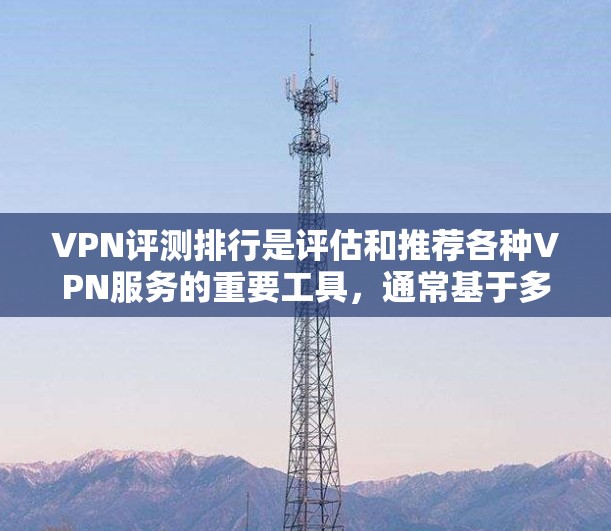 VPN评测排行是评估和推荐各种VPN服务的重要工具，通常基于多个因素进行综合评分。以下是对226年热门VPN服务的分析和评价，帮助您了解这些服务的优势和潜在问题