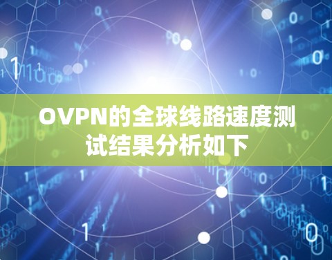 OVPN的全球线路速度测试结果分析如下