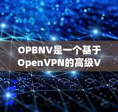 OPBNV是一个基于OpenVPN的高级VPN软件,旨在提供更安全、高效和多设备支持的加密服务。以下是对OPBNV的详细介绍