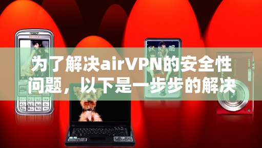 为了解决airVPN的安全性问题,以下是一步步的解决方案