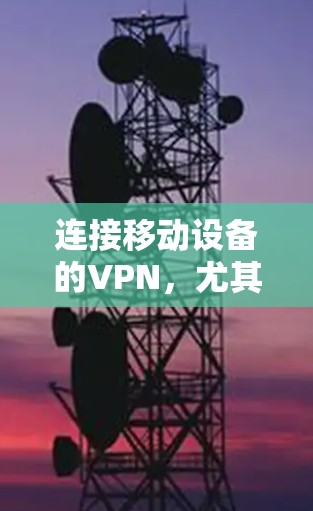 连接移动设备的VPN,尤其是安卓设备,可以通过以下步骤进行