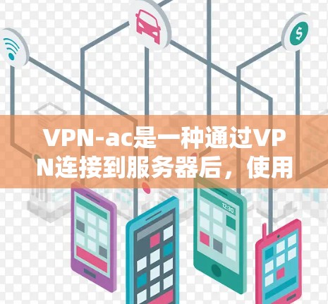 VPN-ac是一种通过VPN连接到服务器后，使用加密方式传输数据的技术。以下是关于VPN-ac加密连接的安全功能和具体措施的详细分析