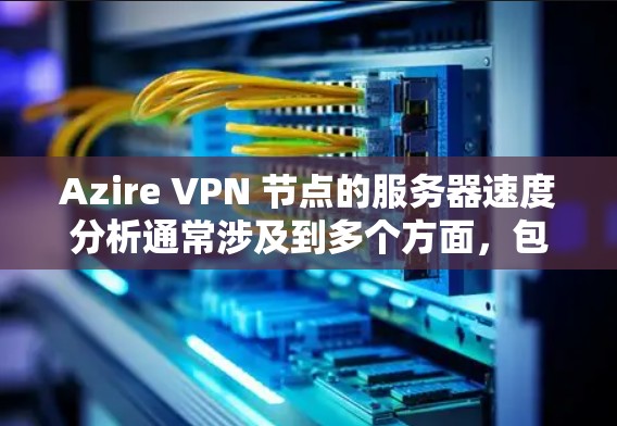 Azire VPN 节点的服务器速度分析通常涉及到多个方面,包括服务器负载、延迟、响应时间等。以下是一些常见的分析指标,帮助你了解服务器的实际表现