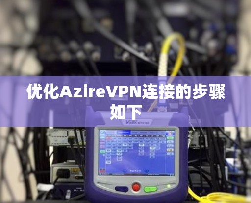 优化AzireVPN连接的步骤如下