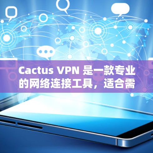 Cactus VPN 是一款专业的网络连接工具，适合需要高可靠性和多设备连接的用户。以下是对它的总结和推荐