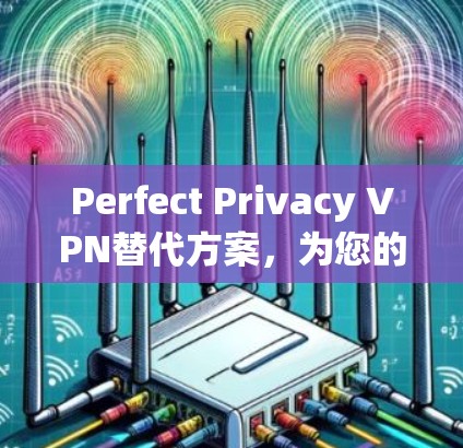 Perfect Privacy VPN替代方案,为您的网络带来更安全、更便捷的连接方式