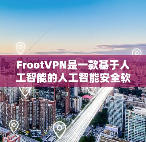 FrootVPN是一款基于人工智能的人工智能安全软件，旨在保护用户的数据和隐私。以下是对Froot的详细介绍