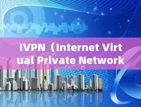 IVPN（Internet Virtual Private Network）是基于IP地址的私有网络，旨在通过内部和外部IP的组合来实现用户隐私保护。以下是IVPN匿名功能的详细介绍