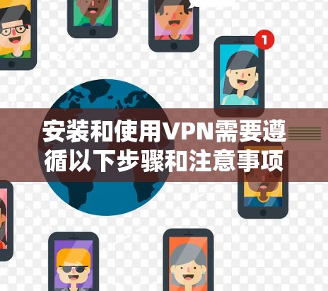 安装和使用VPN需要遵循以下步骤和注意事项，帮助你顺利完成安装和使用
