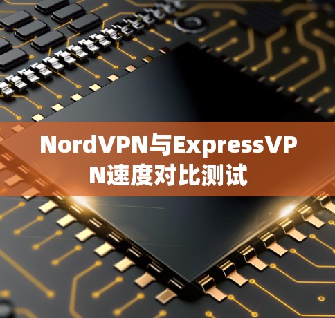 NordVPN与ExpressVPN速度对比测试