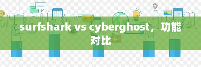 surfshark vs cyberghost,功能对比