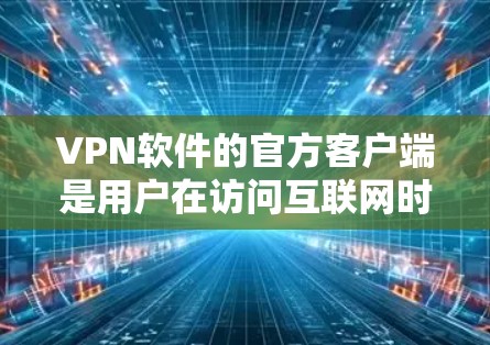 VPN软件的官方客户端是用户在访问互联网时可以安全访问网站的工具。以下是一些常见的VPN客户端推荐